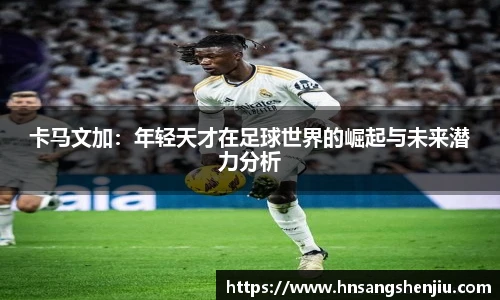 卡马文加：年轻天才在足球世界的崛起与未来潜力分析