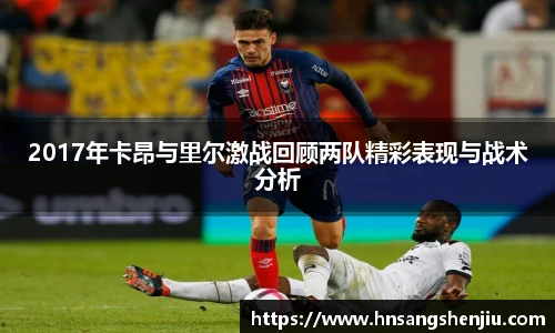 2017年卡昂与里尔激战回顾两队精彩表现与战术分析