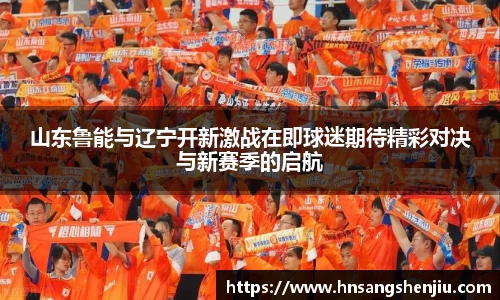 山东鲁能与辽宁开新激战在即球迷期待精彩对决与新赛季的启航