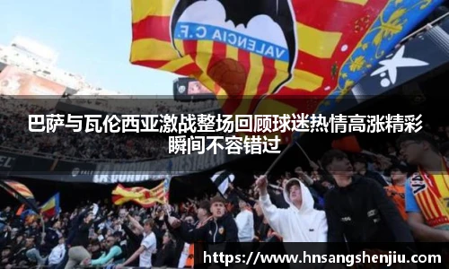 巴萨与瓦伦西亚激战整场回顾球迷热情高涨精彩瞬间不容错过