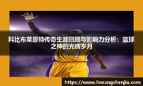 科比布莱恩特传奇生涯回顾与影响力分析：篮球之神的光辉岁月