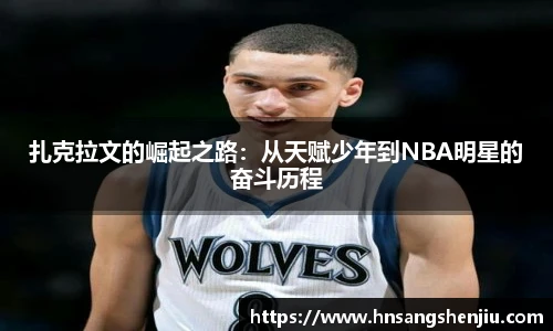 扎克拉文的崛起之路:从天赋少年到NBA明星的奋斗历程